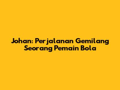 Johan: Perjalanan Gemilang Seorang Pemain Bola
