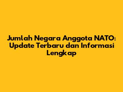 Jumlah Negara Anggota NATO: Update Terbaru dan Informasi Lengkap