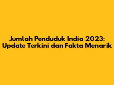 Jumlah Penduduk India 2023: Update Terkini dan Fakta Menarik