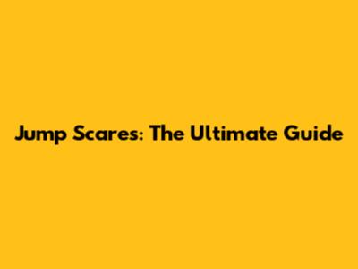 Jump Scares: The Ultimate Guide