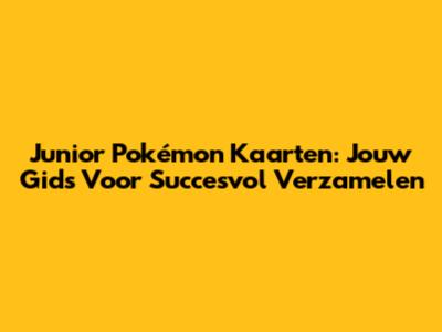 Junior Pokémon Kaarten: Jouw Gids Voor Succesvol Verzamelen