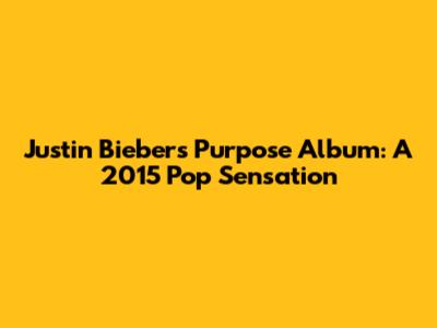 Justin Bieber's 'Purpose' Album: A 2015 Pop Sensation