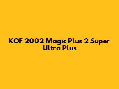 KOF 2002 Magic Plus 2 Super Ultra Plus