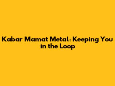 Kabar Mamat Metal: Keeping You in the Loop