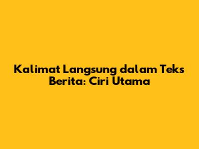 Kalimat Langsung dalam Teks Berita: Ciri Utama