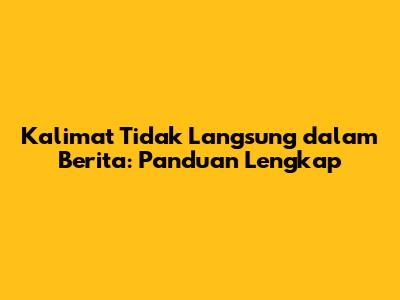 Kalimat Tidak Langsung dalam Berita: Panduan Lengkap