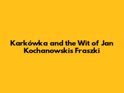 Karkówka and the Wit of Jan Kochanowski's Fraszki