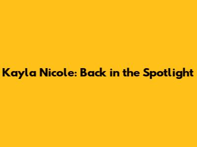 Kayla Nicole: Back in the Spotlight