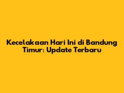 Kecelakaan Hari Ini di Bandung Timur: Update Terbaru