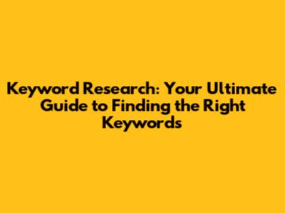 Keyword Research: Your Ultimate Guide to Finding the Right Keywords