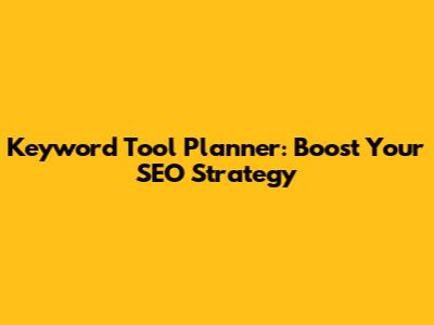 Keyword Tool Planner: Boost Your SEO Strategy