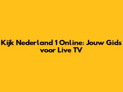 Kijk Nederland 1 Online: Jouw Gids voor Live TV