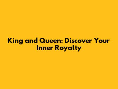 King and Queen: Discover Your Inner Royalty