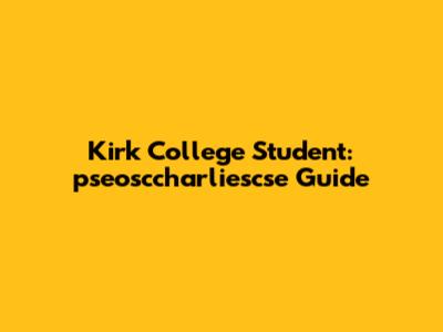 Kirk College Student: pseosccharliescse Guide