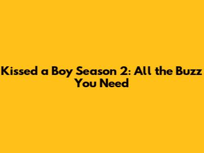 Kissed a Boy Season 2: All the Buzz You Need