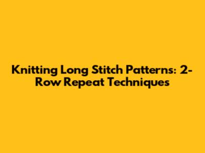 Knitting Long Stitch Patterns: 2-Row Repeat Techniques