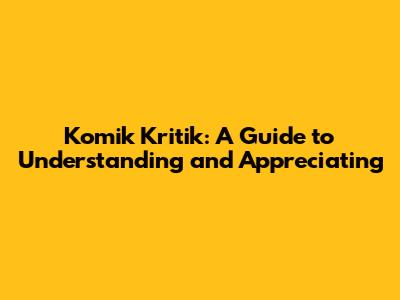 Komik Kritik: A Guide to Understanding and Appreciating