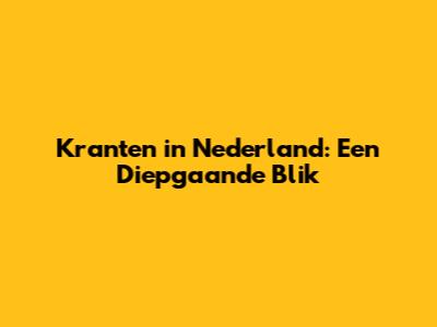 Kranten in Nederland: Een Diepgaande Blik