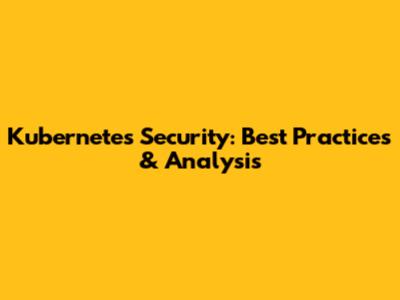 Kubernetes Security: Best Practices & Analysis