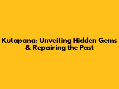 Kulapana: Unveiling Hidden Gems & Repairing the Past