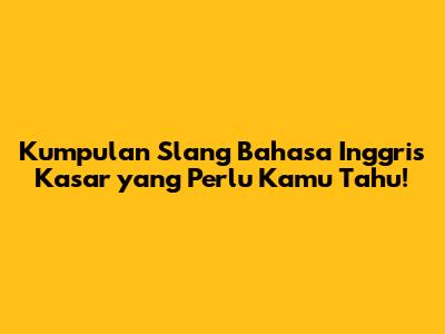 Kumpulan Slang Bahasa Inggris Kasar yang Perlu Kamu Tahu!