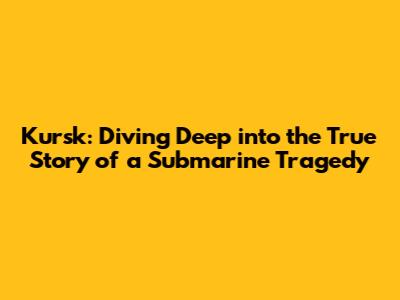 Kursk: Diving Deep into the True Story of a Submarine Tragedy