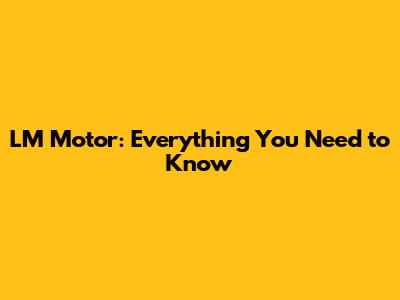 LM Motor: Everything You Need to Know