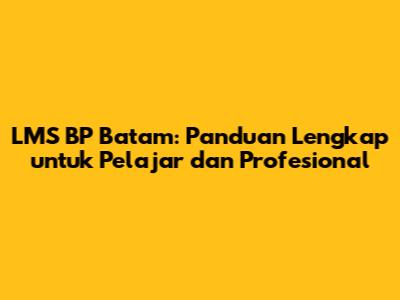 LMS BP Batam: Panduan Lengkap untuk Pelajar dan Profesional