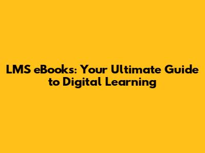LMS eBooks: Your Ultimate Guide to Digital Learning