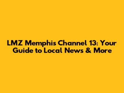LMZ Memphis Channel 13: Your Guide to Local News & More