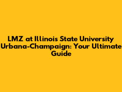 LMZ at Illinois State University Urbana-Champaign: Your Ultimate Guide