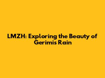 LMZH: Exploring the Beauty of Gerimis Rain