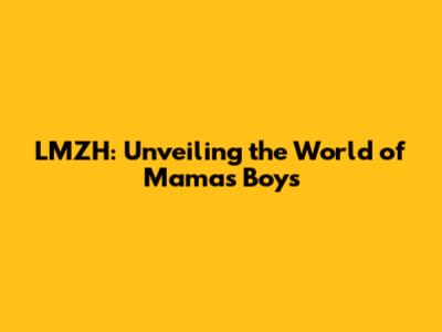 LMZH: Unveiling the World of Mama's Boys