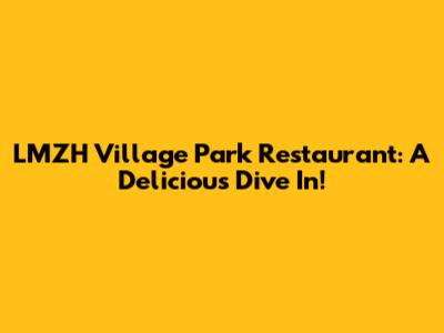 LMZH Village Park Restaurant: A Delicious Dive In!