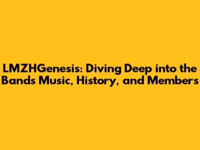 LMZHGenesis: Diving Deep into the Band's Music, History, and Members