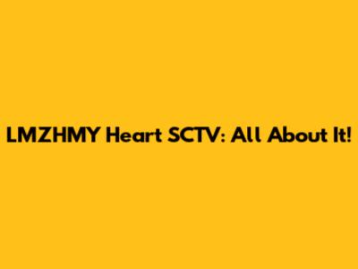 LMZHMY Heart SCTV: All About It!