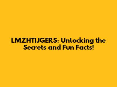 LMZHTIJGERS: Unlocking the Secrets and Fun Facts!