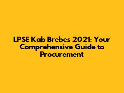 LPSE Kab Brebes 2021: Your Comprehensive Guide to Procurement