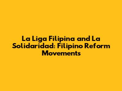 La Liga Filipina and La Solidaridad: Filipino Reform Movements