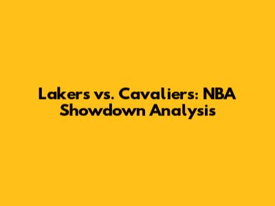 Lakers vs. Cavaliers: NBA Showdown Analysis