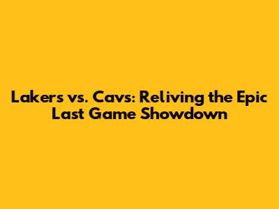 Lakers vs. Cavs: Reliving the Epic Last Game Showdown