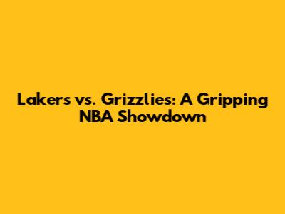 Lakers vs. Grizzlies: A Gripping NBA Showdown