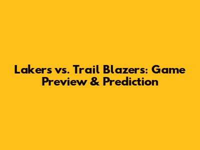Lakers vs. Trail Blazers: Game Preview & Prediction