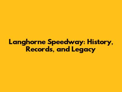 Langhorne Speedway: History, Records, and Legacy