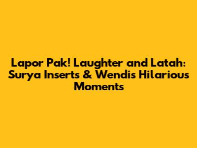 Lapor Pak! Laughter and Latah: Surya Inserts & Wendi's Hilarious Moments