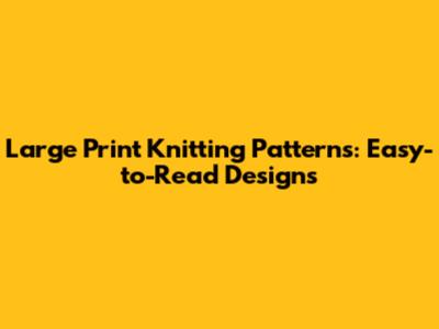 Large Print Knitting Patterns: Easy-to-Read Designs