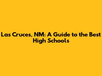 Las Cruces, NM: A Guide to the Best High Schools