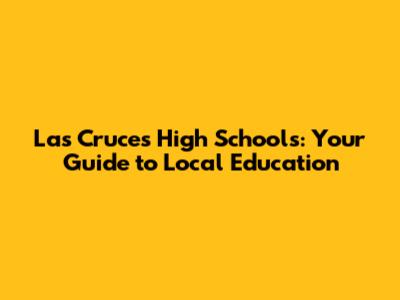 Las Cruces High Schools: Your Guide to Local Education