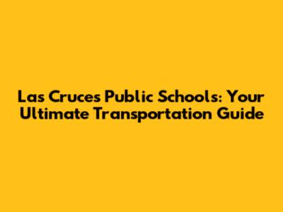 Las Cruces Public Schools: Your Ultimate Transportation Guide