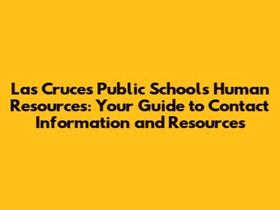 Las Cruces Public Schools Human Resources: Your Guide to Contact Information and Resources
